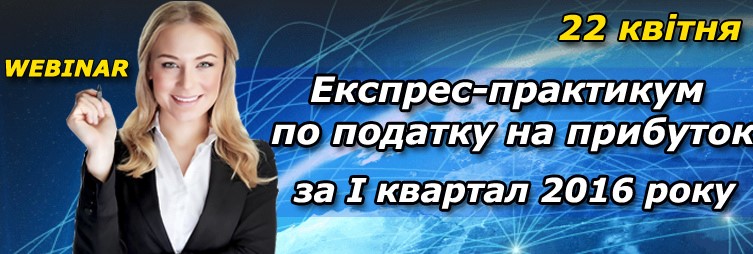 Вебінар 22.04.2016. Експрес-практикум по податку на прибуток за 1 квартал 2016